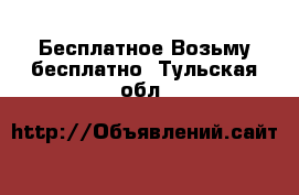 Бесплатное Возьму бесплатно. Тульская обл.